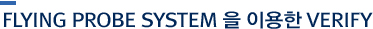 FLYING PROBE SYSTEM을 이용한 VERIFY