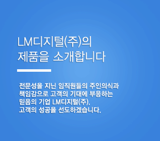 LM디지털의 제품을 소개합니다. 전문성을 지닌 임직원들의 주인의식과 책임감으로 고객의 기대에 부응하는 믿음의 기업 LM디지털, 고객의 성공을 선도하겠습니다.