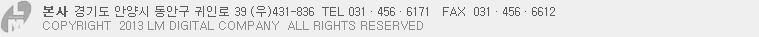 본사 경기 안양시 동안구 호계동 908-10 TEL 031.456.6171 FAX 031.456.6612 COPYRIGHT 2013 LM DIGLTAL COMPANY ALL RIGHTS RESERVED