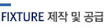 UNIVERSAL FIXTURE 제작 및 공급