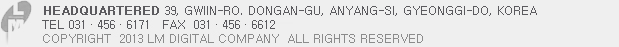 Headquartered 908-10Hogye-dong, Dongan-gu, Anyang-si, Gyeonggi-do, Korea TEL 031.456.6171 FAX 031.456.6613 COPYRIGHT 2013 LM DIGLTAL COMPANY ALL RIGHTS RESERVED